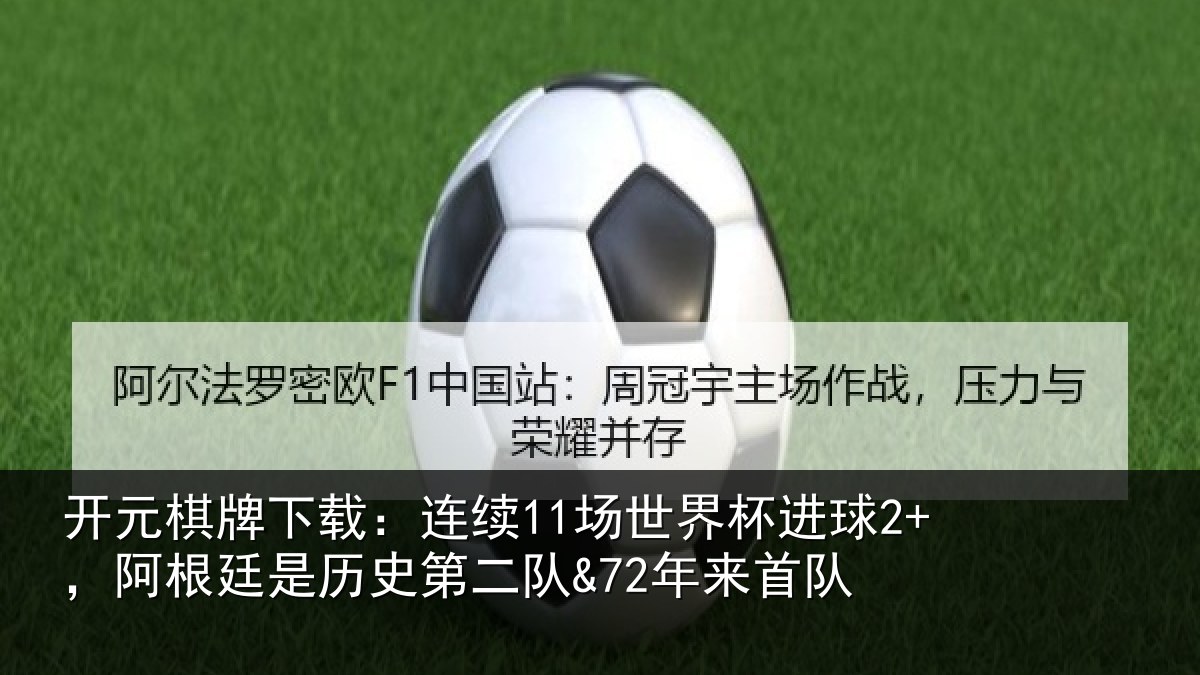 开元棋牌下载:连续11场世界杯进球2+,阿根廷是历史第二队&72年来首队